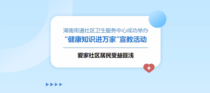 湖南街道社區(qū)衛(wèi)生服務(wù)中心成功舉辦“健康知識(shí)進(jìn)萬家”宣教活動(dòng)，愛家社區(qū)居民受益匪淺！