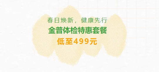 春日煥新，健康先行|金普體檢特惠套餐低至499元