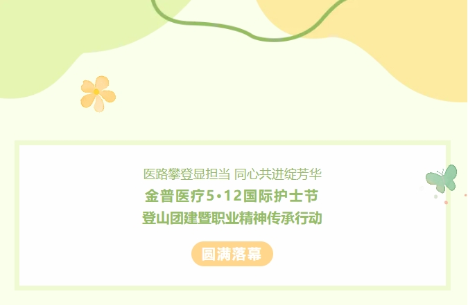 醫(yī)路攀登顯擔(dān)當(dāng) 同心共進(jìn)綻芳華——金普醫(yī)療5?12國際護(hù)士節(jié)登山團(tuán)建暨職業(yè)精神傳承行動圓滿落幕