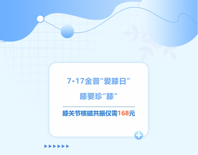 7·17金普“愛(ài)膝日”！膝要珍“膝”，膝關(guān)節(jié)核磁共振僅需168元！